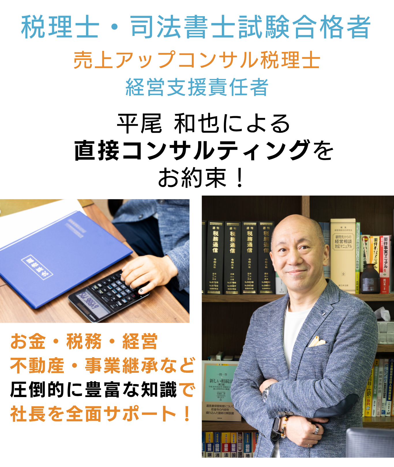 税理士・司法書士試験合格者　経営支援責任者　平尾による直接コンサルティングをお約束！
お金と法律のプロによる圧倒的な知識量で社頭をサポートします