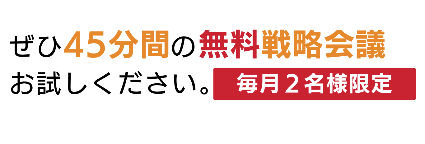 ぜひ４５分間の無料戦略会議をお試しください。毎月2名限定！